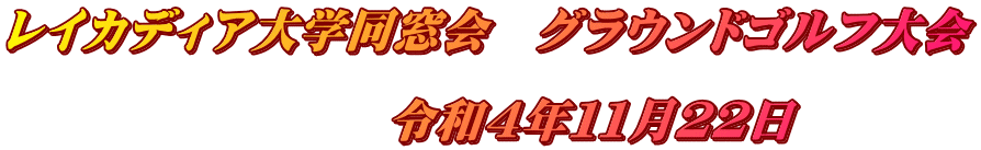 レイカディア大学同窓会　グラウンドゴルフ大会  　　　　　　　　令和４年１１月２２日