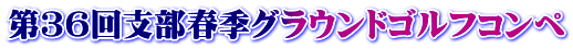第３６回支部春季グラウンドゴルフコンペ