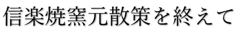 信楽焼窯元散策を終えて