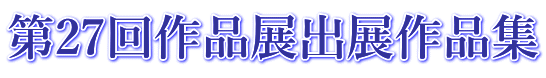 第27回作品展出展作品集