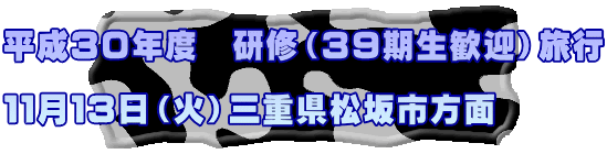 平成３０年度　研修（３９期生歓迎）旅行  １１月１３日（火）三重県松坂市方面