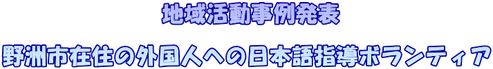  地域活動事例発表  野洲市在住の外国人への日本語指導ボランティア