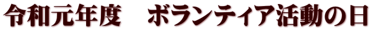 令和元年度　ボランティア活動の日