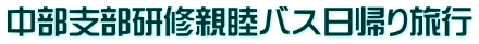 中部支部研修親睦バス日帰り旅行