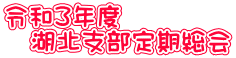 令和3年度 　湖北支部定期総会