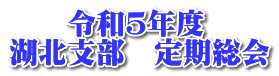 　　令和５年度 湖北支部　定期総会