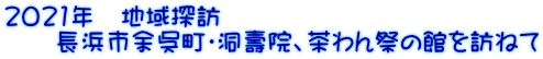 2021年　地域探訪 　　長浜市余呉町・洞壽院、茶わん祭の館を訪ねて