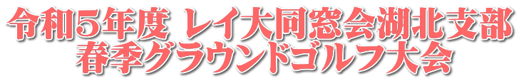 令和5年度 レイ大同窓会湖北支部 　　春季グラウンドゴルフ大会