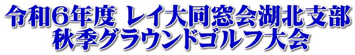 令和６年度 レイ大同窓会湖北支部 　　秋季グラウンドゴルフ大会