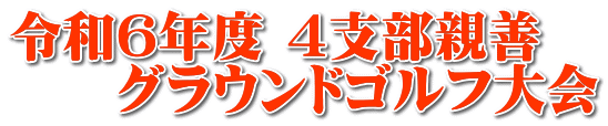 令和６年度 ４支部親善 　　グラウンドゴルフ大会