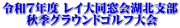 令和７年度 レイ大同窓会湖北支部 　　秋季グラウンドゴルフ大会