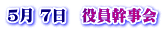 5月 7日　役員幹事会