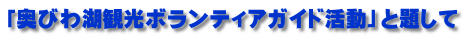 「奥びわ湖観光ボランティアガイド活動」と題して